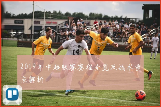 2019年中超联赛赛程全览及战术重点解析