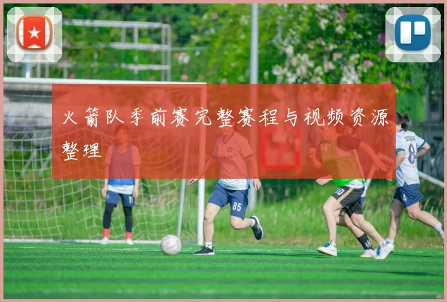 火箭队季前赛完整赛程与视频资源整理