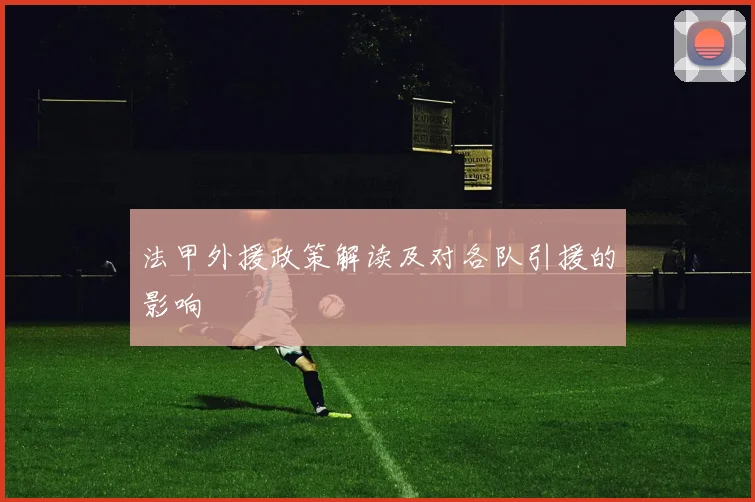 法甲外援政策解读及对各队引援的影响