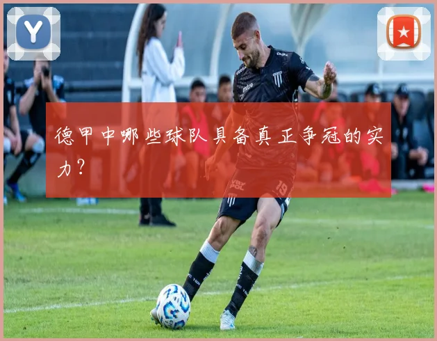 德甲中哪些球队具备真正争冠的实力？