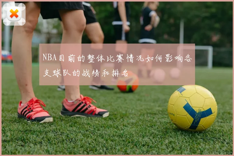 NBA目前的整体比赛情况如何影响各支球队的战绩和排名