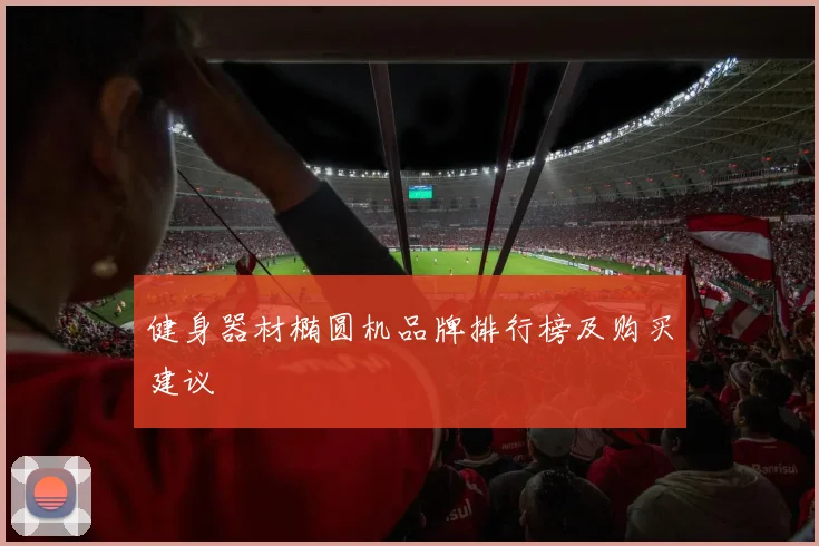 健身器材椭圆机品牌排行榜及购买建议