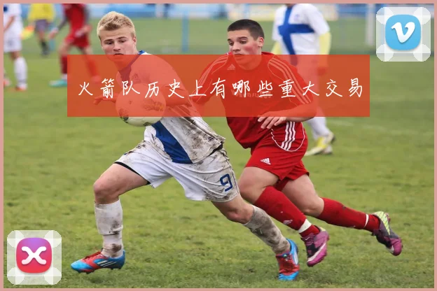 火箭队历史上有哪些重大交易