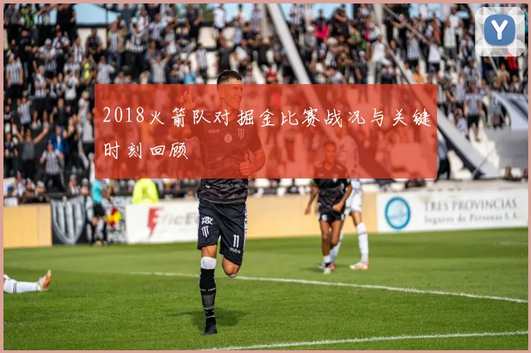 2018火箭队对掘金比赛战况与关键时刻回顾